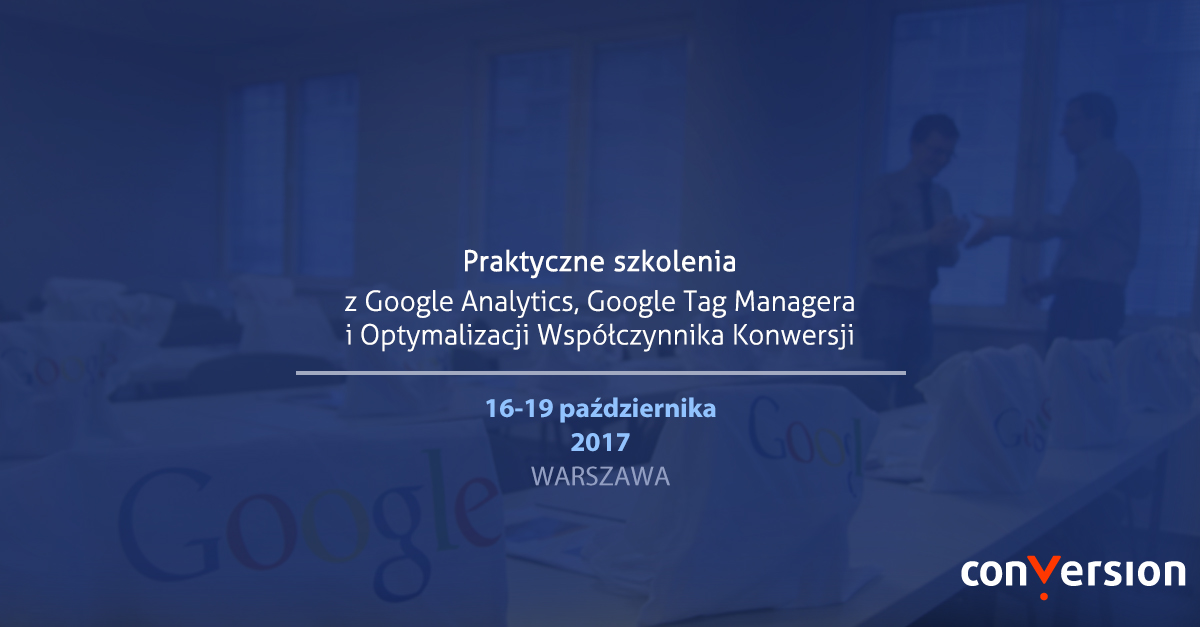 szkolenia otwarte Conversion: Google Analytics, Tag Manager, Optymalizacja Współczynnika Konwersji 16-19 października 2017