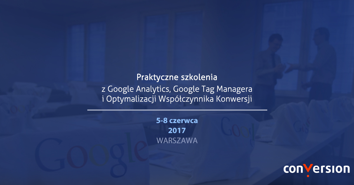 szkolenia otwarte Conversion: Google Analytics, Tag Manager, Optymalizacja Współczynnika Konwersji 5-8 czerwca 2017